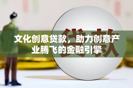 二七文化创意贷款，助力创意产业腾飞的金融引擎