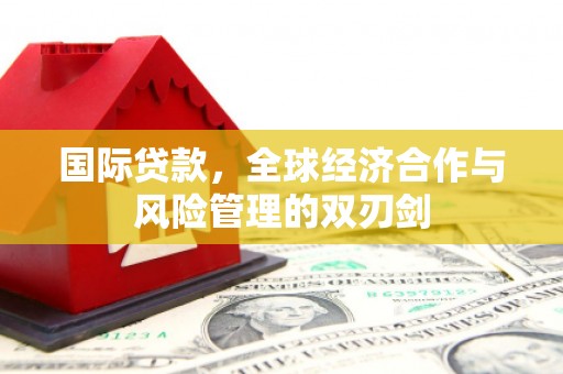 二七国际贷款，全球经济合作与风险管理的双刃剑