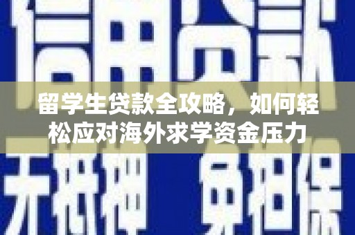 二七留学生贷款全攻略，如何轻松应对海外求学资金压力