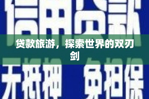 二七贷款旅游，探索世界的双刃剑