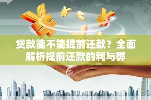 二七贷款能不能提前还款？全面解析提前还款的利与弊