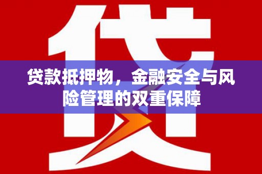 二七贷款抵押物，金融安全与风险管理的双重保障