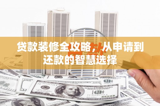 二七贷款装修全攻略，从申请到还款的智慧选择