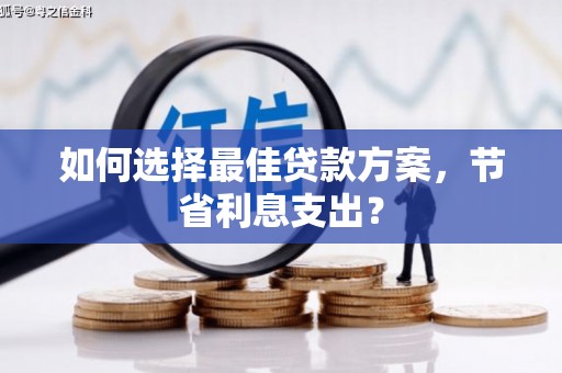 二七如何选择最佳贷款方案，节省利息支出？