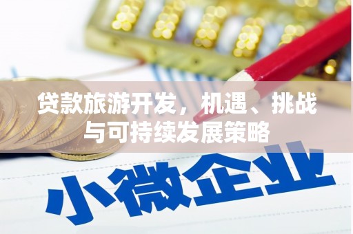 二七贷款旅游开发，机遇、挑战与可持续发展策略