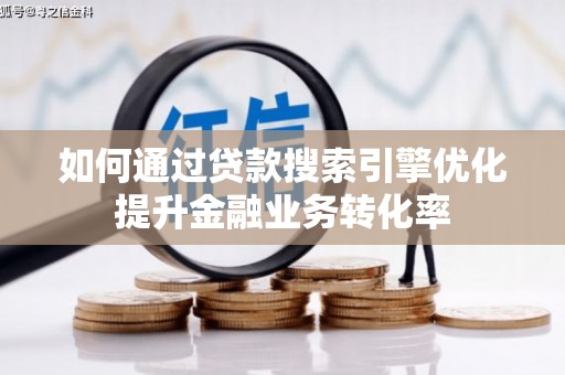 二七如何通过贷款搜索引擎优化提升金融业务转化率