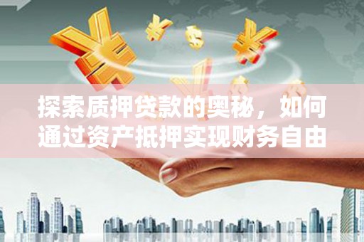 二七探索质押贷款的奥秘，如何通过资产抵押实现财务自由
