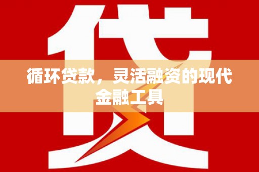 二七循环贷款，灵活融资的现代金融工具