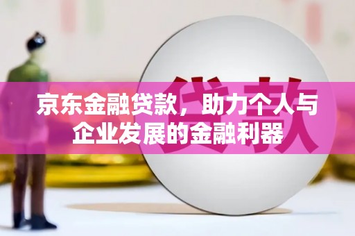 二七京东金融贷款，助力个人与企业发展的金融利器