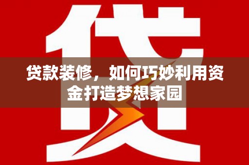 二七贷款装修，如何巧妙利用资金打造梦想家园