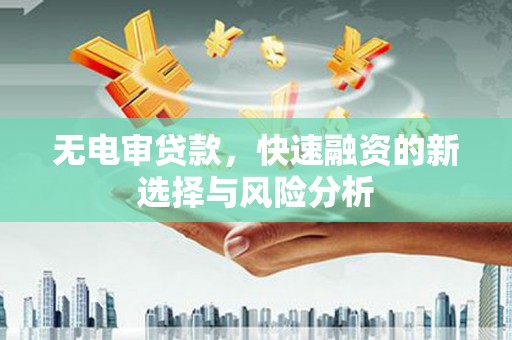 二七无电审贷款，快速融资的新选择与风险分析