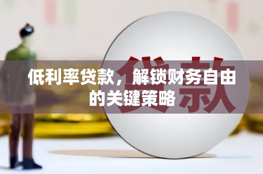 二七低利率贷款，解锁财务自由的关键策略
