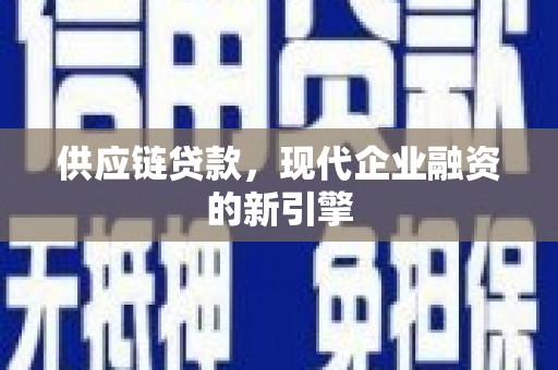 二七供应链贷款，现代企业融资的新引擎