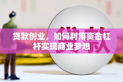 二七贷款创业，如何利用资金杠杆实现商业梦想