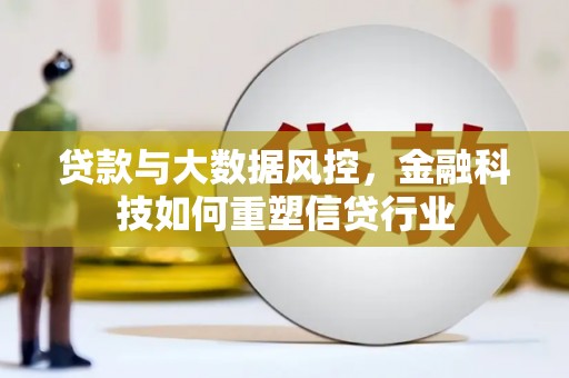 二七贷款与大数据风控，金融科技如何重塑信贷行业