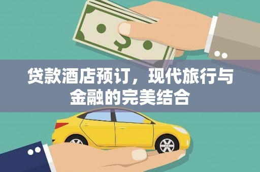 二七贷款酒店预订，现代旅行与金融的完美结合