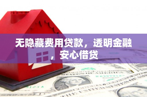 二七无隐藏费用贷款，透明金融，安心借贷