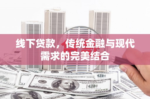 二七线下贷款，传统金融与现代需求的完美结合