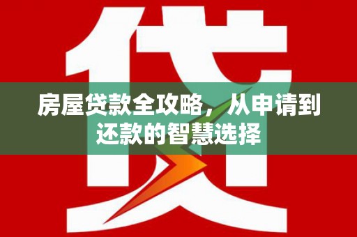 二七房屋贷款全攻略，从申请到还款的智慧选择