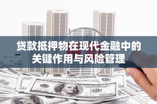 二七贷款抵押物在现代金融中的关键作用与风险管理