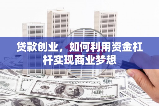 二七贷款创业，如何利用资金杠杆实现商业梦想