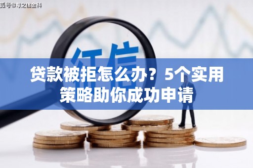 二七贷款被拒怎么办？5个实用策略助你成功申请