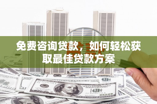 二七免费咨询贷款，如何轻松获取最佳贷款方案