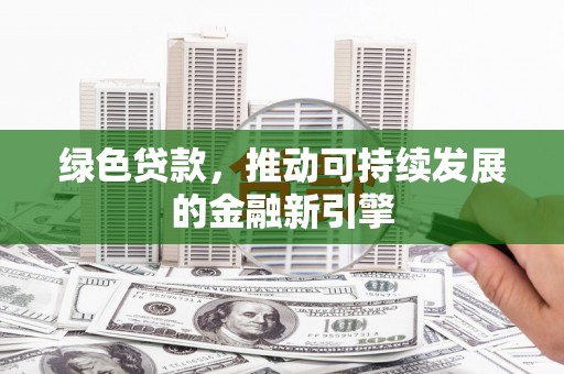 二七绿色贷款，推动可持续发展的金融新引擎