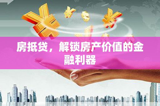 二七房抵贷，解锁房产价值的金融利器
