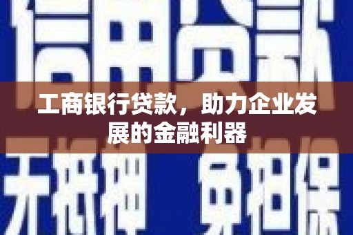 二七工商银行贷款，助力企业发展的金融利器