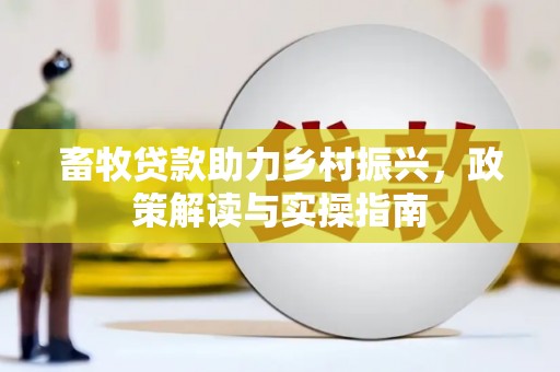 二七畜牧贷款助力乡村振兴，政策解读与实操指南