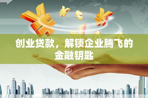 二七创业贷款，解锁企业腾飞的金融钥匙