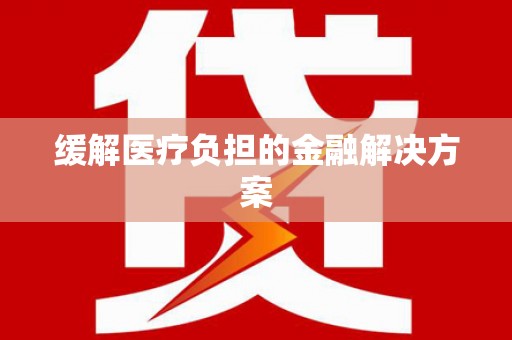二七缓解医疗负担的金融解决方案