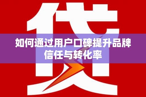 二七如何通过用户口碑提升品牌信任与转化率