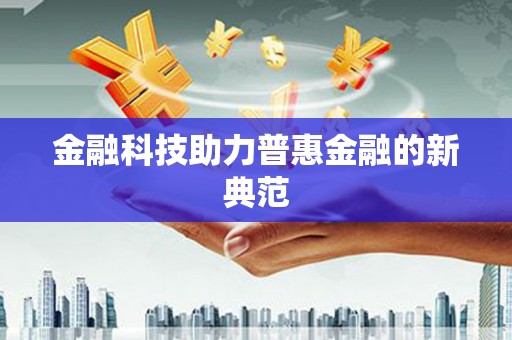 二七金融科技助力普惠金融的新典范