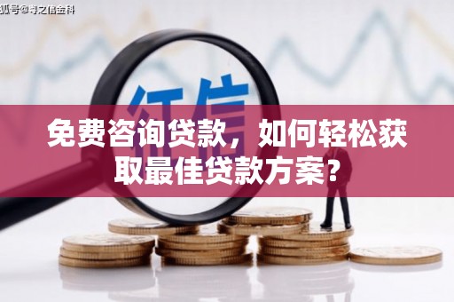二七免费咨询贷款，如何轻松获取最佳贷款方案？