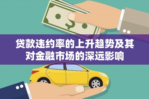 二七贷款违约率的上升趋势及其对金融市场的深远影响