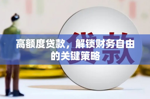 二七高额度贷款，解锁财务自由的关键策略